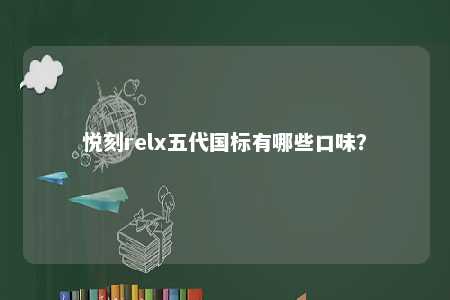 悦刻relx五代国标有哪些口味
？ 